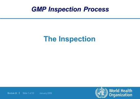 Module 20 | Slide 1 of 35 January 2006 GMP Inspection Process The Inspection.