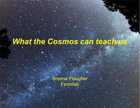 Brenna Flaugher Fermilab What the Cosmos can teach us.