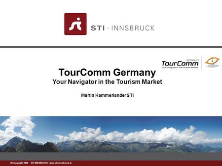 Www.sti-innsbruck.at © Copyright 2008 STI INNSBRUCK www.sti-innsbruck.at TourComm Germany Your Navigator in the Tourism Market Martin Kammerlander STI.