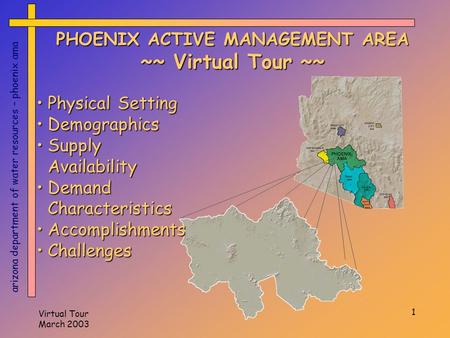 Virtual Tour March 2003 1 PHOENIX ACTIVE MANAGEMENT AREA ~~ Virtual Tour ~~ arizona department of water resources – phoenix ama Physical SettingPhysical.