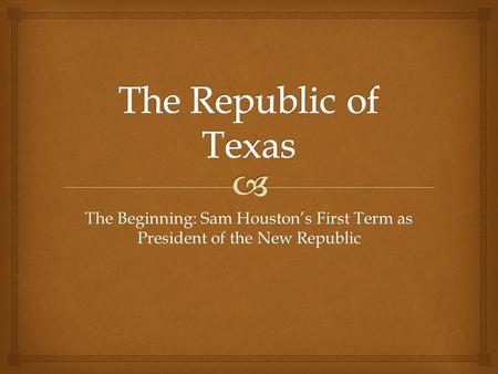 The Beginning: Sam Houston’s First Term as President of the New Republic.