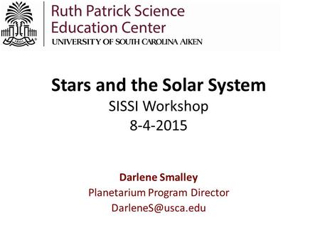 Stars and the Solar System SISSI Workshop 8-4-2015 Darlene Smalley Planetarium Program Director