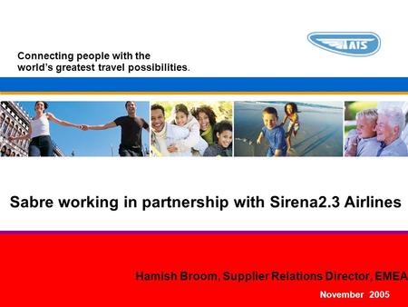 Connecting people with the world’s greatest travel possibilities. Hamish Broom, Supplier Relations Director, EMEA November 2005 Sabre working in partnership.