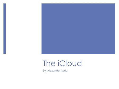 The iCloud By: Alexander Sorto. What is the iCloud?  Cloud storage service  Developed by Apple  Helps store data and manage Apple content  Specifically.