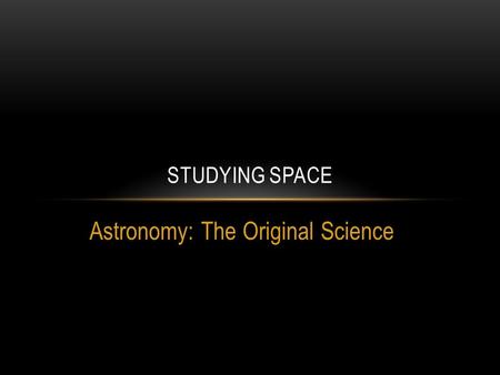 Astronomy: The Original Science STUDYING SPACE. Modern Calendar Based on observations of bodies in our solar system.