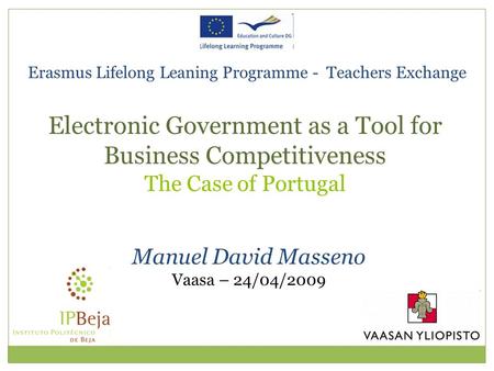 Erasmus Lifelong Leaning Programme - Teachers Exchange Manuel David Masseno Vaasa – 24/04/2009 Electronic Government as a Tool for Business Competitiveness.