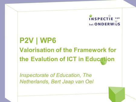 P2V | WP6 Valorisation of the Framework for the Evalution of ICT in Education Inspectorate of Education, The Netherlands, Bert Jaap van Oel.