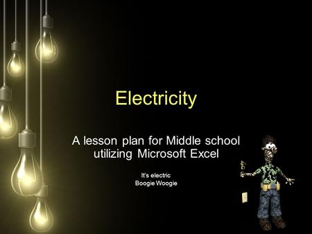 Electricity A lesson plan for Middle school utilizing Microsoft Excel It’s electric Boogie Woogie.