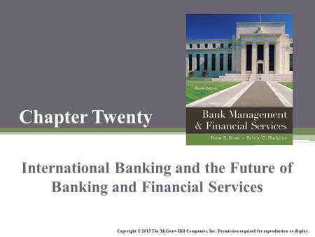 Chapter Twenty International Banking and the Future of Banking and Financial Services Copyright © 2013 The McGraw-Hill Companies, Inc. Permission required.