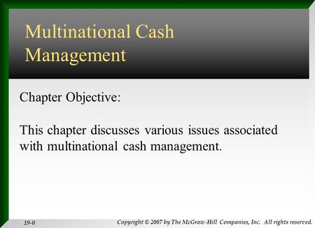 Copyright © 2007 by The McGraw-Hill Companies, Inc. All rights reserved. 19-0 INTERNATIONAL FINANCIAL MANAGEMENT EUN / RESNICK Fourth Edition Chapter Objective: