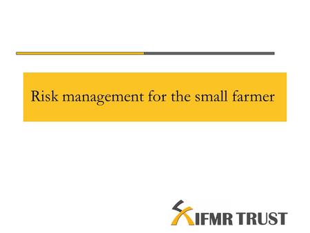 Risk management for the small farmer. Causal factors for some challenges faced by the Indian farmer 1.Fragmentation of land holdings and degradation of.