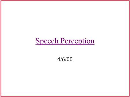 Speech Perception 4/6/00 Acoustic-Perceptual Invariance in Speech Perceptual Constancy or Perceptual Invariance: –Perpetual constancy is necessary, however,