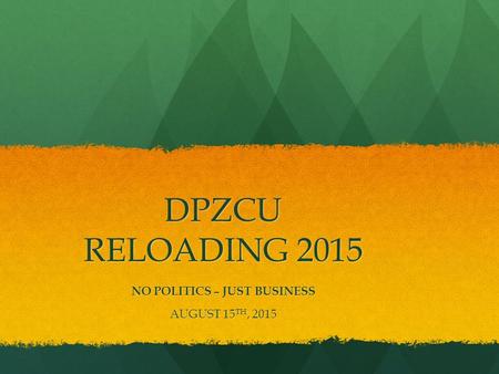 DPZCU RELOADING 2015 NO POLITICS – JUST BUSINESS AUGUST 15 TH, 2015.