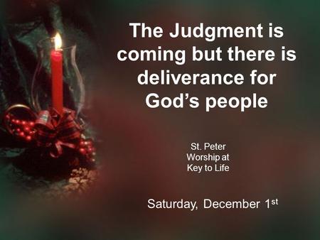 The Judgment is coming but there is deliverance for God’s people St. Peter Worship at Key to Life Saturday, December 1 st.