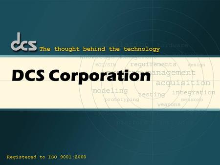 DCS Corporation Registered to ISO 9001:2000. 2 Corporate Snapshot About DCS Corporation ♦ Engineering Services Company ♦ Privately Held, Employee Owned.