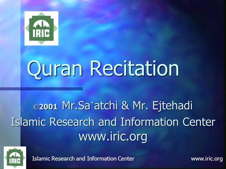 Islamic Research and Information Center www.iric.org Quran Recitation © 2001 Mr.Sa ’ atchi & Mr. Ejtehadi Islamic Research and Information Center www.iric.org.