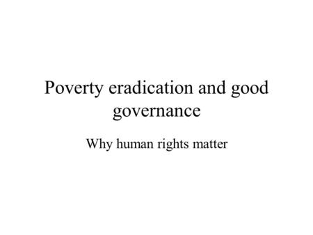 Poverty eradication and good governance Why human rights matter.