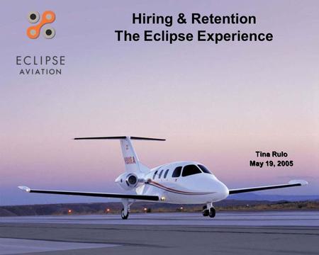 Hiring & Retention The Eclipse Experience Tina Rulo May 19, 2005 Tina Rulo May 19, 2005.