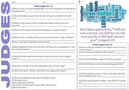 Name: Year: But Gideon said to them, “I will not rule over you, nor shall my son rule over you; the LORD shall rule over you” (Judges 8:23) Read Judges.