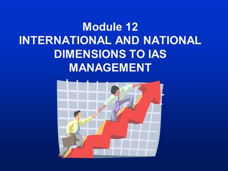 Module 12 INTERNATIONAL AND NATIONAL DIMENSIONS TO IAS MANAGEMENT.