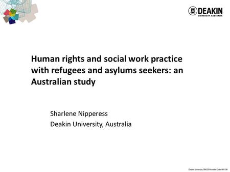 Human rights and social work practice with refugees and asylums seekers: an Australian study Sharlene Nipperess Deakin University, Australia.