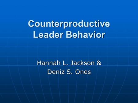 Counterproductive Leader Behavior Hannah L. Jackson & Deniz S. Ones.