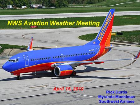 1 NWS Aviation Weather Meeting Rick Curtis Myranda Muehlman Southwest Airlines April 15, 2010.