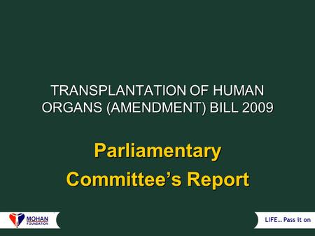 LIFE… Pass it on TRANSPLANTATION OF HUMAN ORGANS (AMENDMENT) BILL 2009 Parliamentary Committee’s Report.