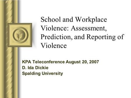 School and Workplace Violence: Assessment, Prediction, and Reporting of Violence KPA Teleconference August 20, 2007 D. Ida Dickie Spalding University.