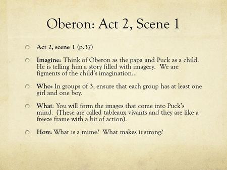 Oberon: Act 2, Scene 1 Act 2, scene 1 (p.37) Imagine: Think of Oberon as the papa and Puck as a child. He is telling him a story filled with imagery. We.