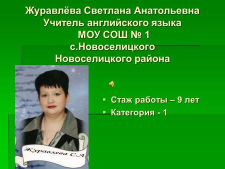 Журавлёва Светлана Анатольевна Учитель английского языка МОУ СОШ № 1 с.Новоселицкого Новоселицкого района  Стаж работы – 9 лет  Категория - 1.