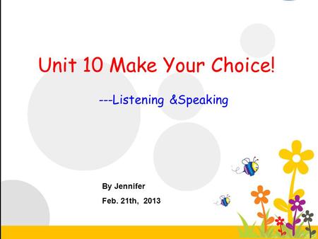 Unit 10 Make Your Choice! ---Listening &Speaking By Jennifer Feb. 21th, 2013.