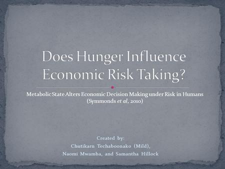 Created by: Chutikarn Techaboonako (Mild), Naomi Mwamba, and Samantha Hillock Metabolic State Alters Economic Decision Making under Risk in Humans (Symmonds.