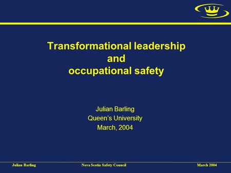 Julian BarlingNova Scotia Safety CouncilMarch 2004 Transformational leadership and occupational safety Julian Barling Queen’s University March, 2004.