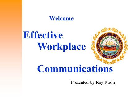 Effective Workplace Communications Welcome Presented by Ray Rusin.