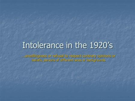 Intolerance in the 1920’s …unwillingness or refusal to respect contrary opinions or beliefs, persons of different races or backgrounds.