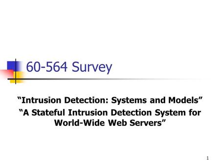 1 60-564 Survey “Intrusion Detection: Systems and Models” “A Stateful Intrusion Detection System for World-Wide Web Servers”