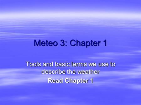 Meteo 3: Chapter 1 Tools and basic terms we use to describe the weather Read Chapter 1.