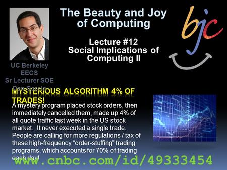 The Beauty and Joy of Computing Lecture #12 Social Implications of Computing II A mystery program placed stock orders, then immediately cancelled them,