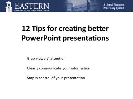 12 Tips for creating better PowerPoint presentations Grab viewers' attention Clearly communicate your information Stay in control of your presentation.