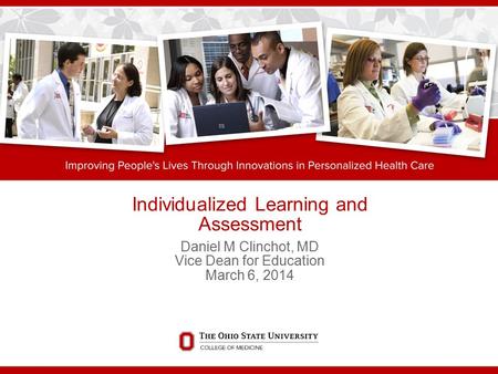 Individualized Learning and Assessment Daniel M Clinchot, MD Vice Dean for Education March 6, 2014.