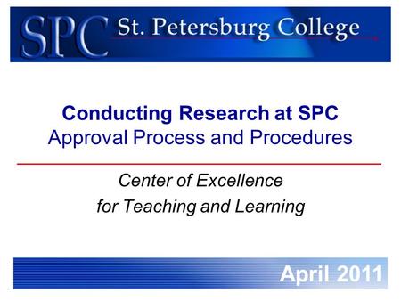 April 2011 Conducting Research at SPC Approval Process and Procedures Center of Excellence for Teaching and Learning.