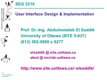 Www.site.uottawa.ca/~elsaddik www.el-saddik.com 1 Unit E-Guidelines (c) elsaddik SEG 3210 User Interface Design & Implementation Prof. Dr.-Ing. Abdulmotaleb.