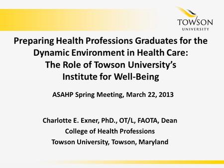 Preparing Health Professions Graduates for the Dynamic Environment in Health Care: The Role of Towson University’s Institute for Well-Being Charlotte E.