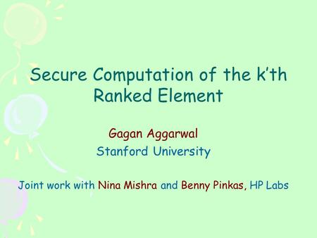 Secure Computation of the k’th Ranked Element Gagan Aggarwal Stanford University Joint work with Nina Mishra and Benny Pinkas, HP Labs.