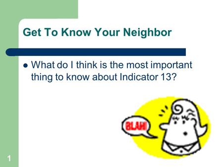 Get To Know Your Neighbor What do I think is the most important thing to know about Indicator 13? 1.