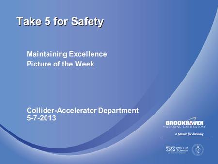 Maintaining Excellence Picture of the Week Collider-Accelerator Department 5-7-2013 Take 5 for Safety.