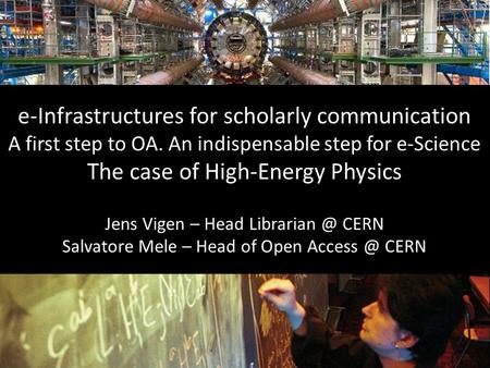 E-Infrastructures for scholarly communication A first step to OA. An indispensable step for e-Science The case of High-Energy Physics Jens Vigen – Head.