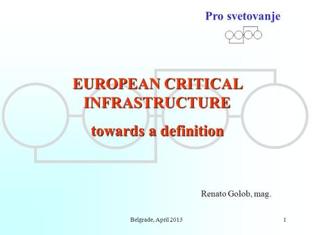 Belgrade, April 20131 Pro svetovanje EUROPEAN CRITICAL INFRASTRUCTURE towards a definition Renato Golob, mag.