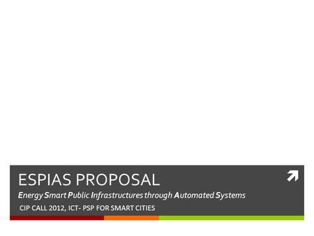  ESPIAS PROPOSAL Energy Smart Public Infrastructures through Automated Systems CIP CALL 2012, ICT- PSP FOR SMART CITIES.